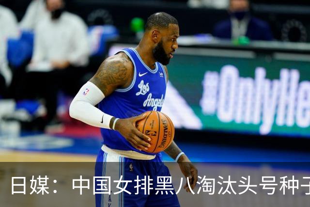 日媒：中国女排黑八淘汰头号种子，亚锦赛最大劲敌出炉，日本球迷直呼恐怖