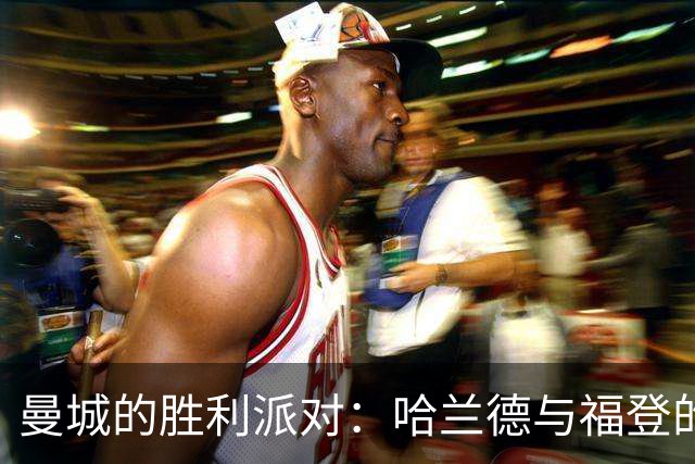 曼城的胜利派对：哈兰德与福登的精彩双助攻