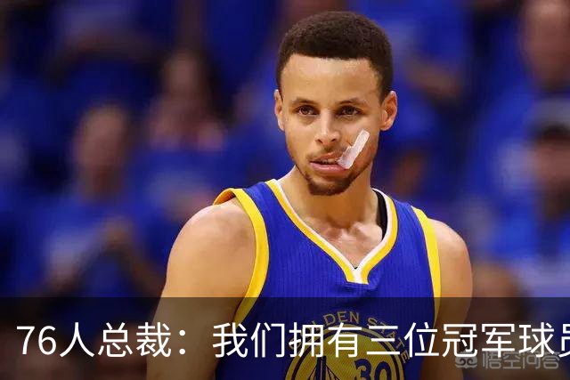 76人总裁：我们拥有三位冠军球员&两位FMVP 纳斯也是冠军教练